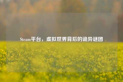 Steam平台，虚拟世界背后的诡异谜团