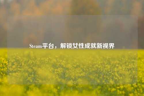 Steam平台,解锁女性成就新视界