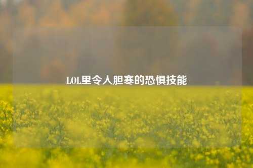 LOL里令人胆寒的恐惧技能