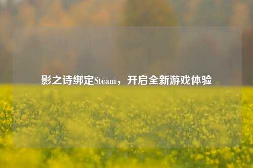 影之诗绑定Steam，开启全新游戏体验