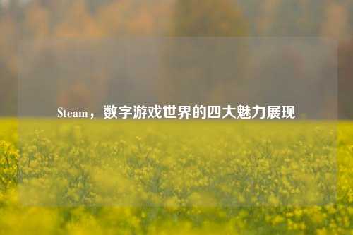 Steam，数字游戏世界的四大魅力展现