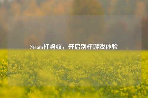 Steam打蚂蚁，开启别样游戏体验