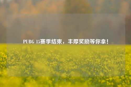 PUBG 15赛季结束，丰厚奖励等你拿！