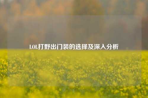 LOL打野出门装的选择及深入分析