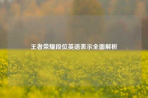王者荣耀段位英语表示全面解析