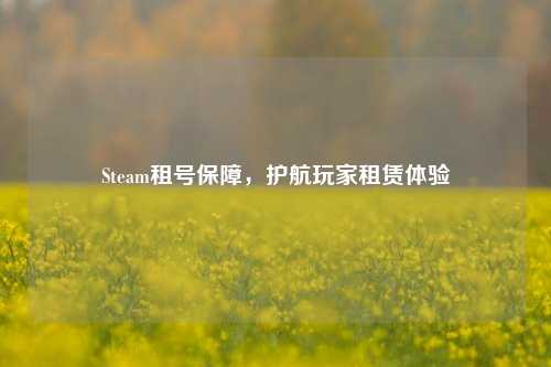 Steam租号保障，护航玩家租赁体验