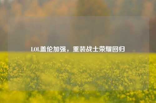 LOL盖伦加强,重装战士荣耀回归