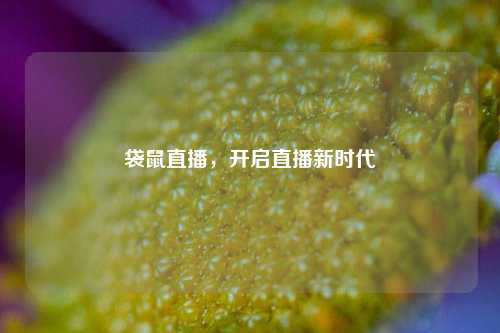 袋鼠直播,开启直播新时代