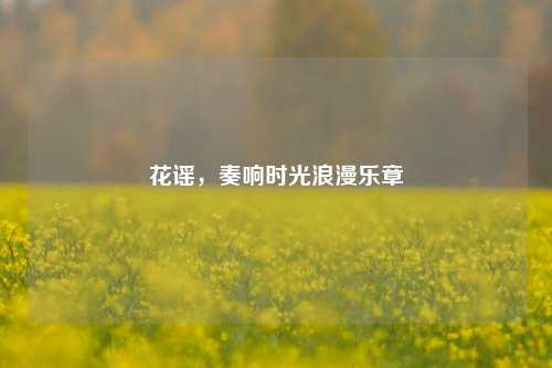花谣，奏响时光浪漫乐章