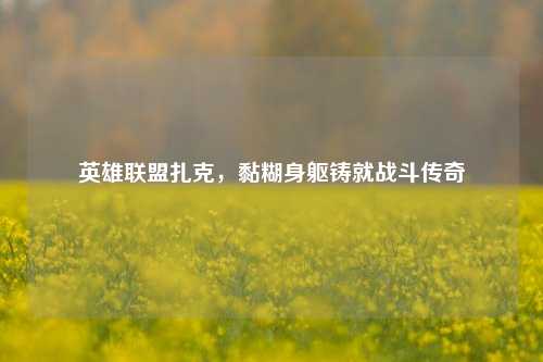 英雄联盟扎克，黏糊身躯铸就战斗传奇